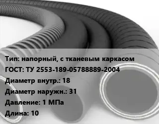 Рукав напорный, с тканевым каркасом ГОСТ: ТУ 2553-189-05788889-2004 d=18 D=31 1 МПа L=10